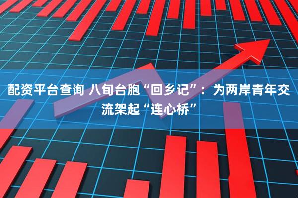 配资平台查询 八旬台胞“回乡记”：为两岸青年交流架起“连心桥”