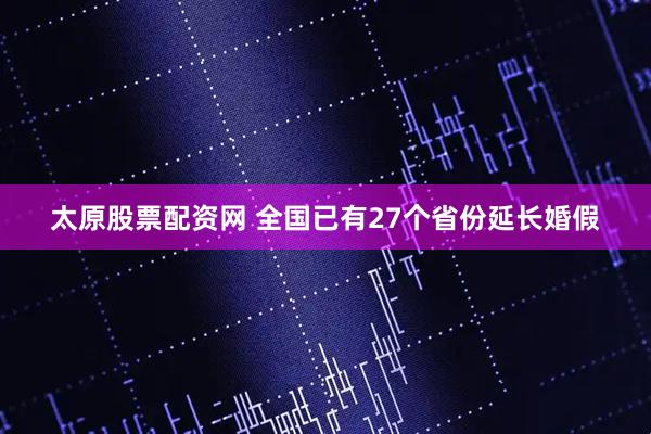 太原股票配资网 全国已有27个省份延长婚假