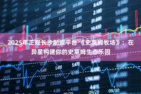 2025年正规长沙配资平台 《史莱姆牧场》：在异星构建你的史莱姆生态乐园