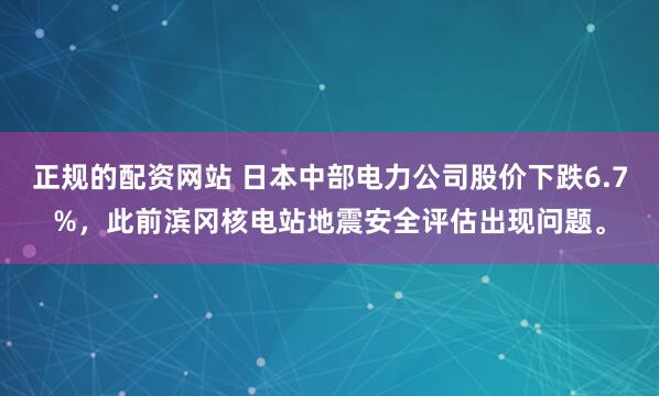 正规的配资网站 日本中部电力公司股价下跌6.7%，此前滨冈核电站地震安全评估出现问题。